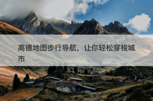 高德地图步行导航，让你轻松穿梭城市