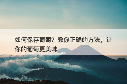 如何保存葡萄？教你正确的方法，让你的葡萄更美味