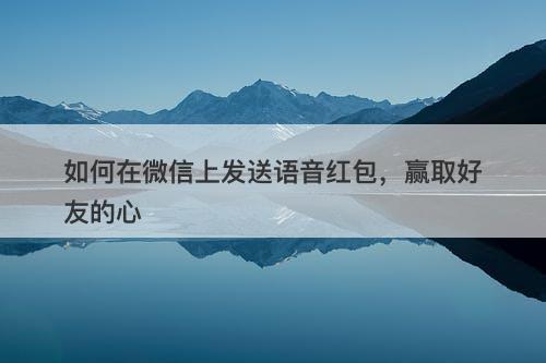 如何在微信上发送语音红包，赢取好友的心