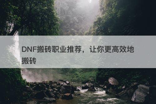 DNF搬砖职业推荐，让你更高效地搬砖