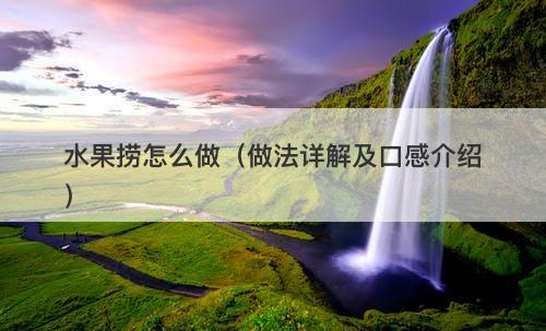 水果捞怎么做（做法详解及口感介绍）
