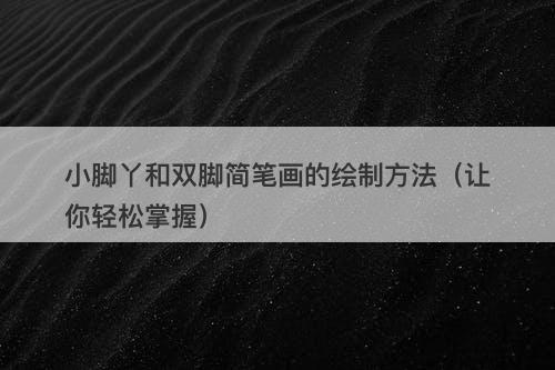 小脚丫和双脚简笔画的绘制方法（让你轻松掌握）