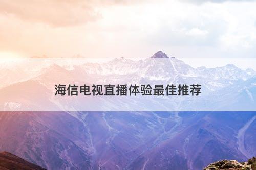 海信电视直播体验最佳推荐