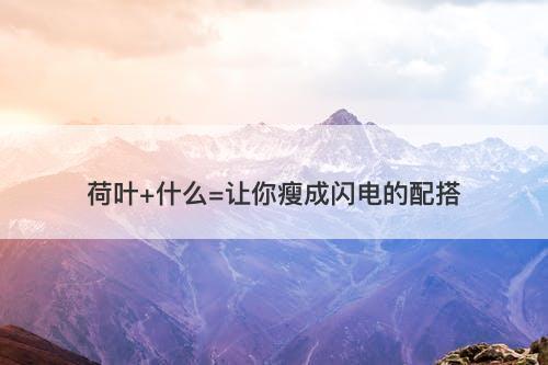 荷叶+什么=让你瘦成闪电的配搭