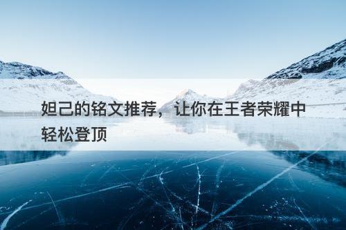 妲己的铭文推荐，让你在王者荣耀中轻松登顶