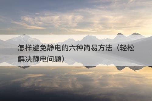 怎样避免静电的六种简易方法（轻松解决静电问题）-图1