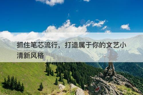 抓住笔芯流行，打造属于你的文艺小清新风格