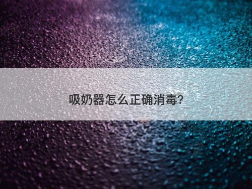 吸奶器怎么正确消毒？