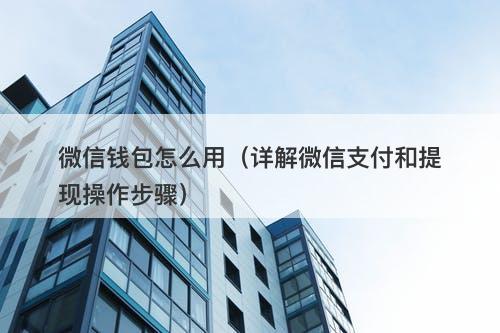 微信钱包怎么用（详解微信支付和提现操作步骤）