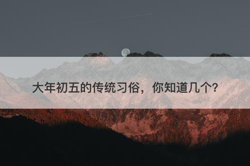 大年初五的传统习俗，你知道几个？