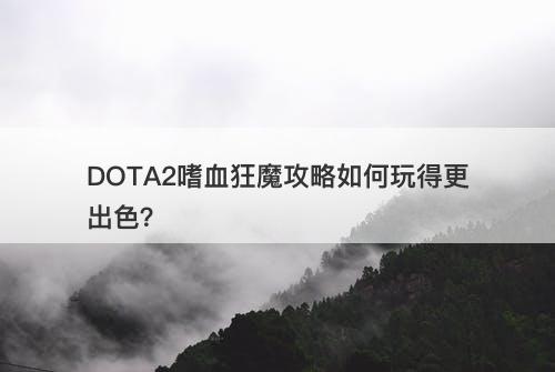 DOTA2嗜血狂魔攻略如何玩得更出色？
