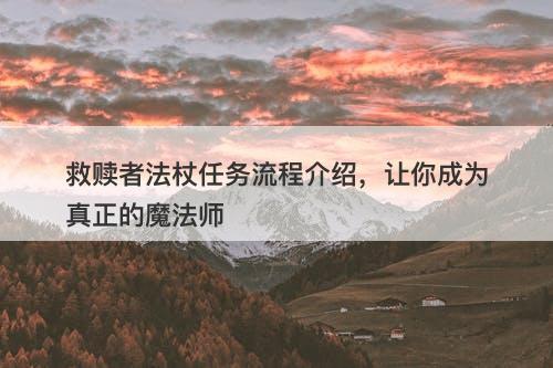 救赎者法杖任务流程介绍，让你成为真正的魔法师