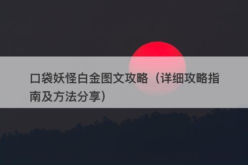 口袋妖怪白金图文攻略（详细攻略指南及方法分享）