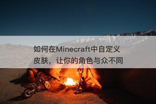 如何在Minecraft中自定义皮肤，让你的角色与众不同