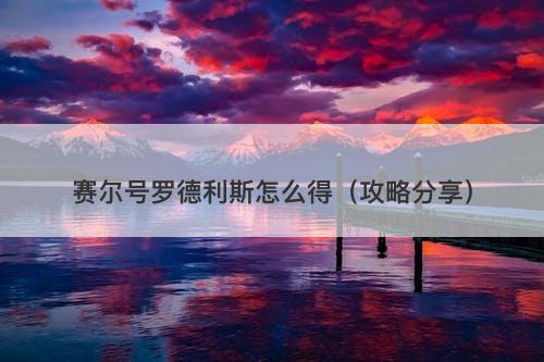 赛尔号罗德利斯怎么得（攻略分享）