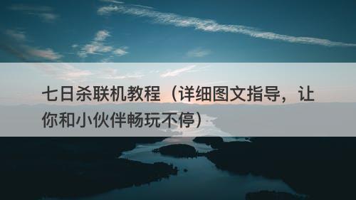 七日杀联机教程（详细图文指导，让你和小伙伴畅玩不停）