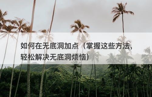 如何在无底洞加点（掌握这些方法，轻松解决无底洞烦恼）