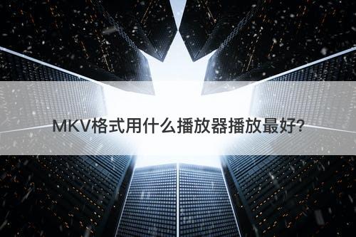 MKV格式用什么播放器播放最好？
