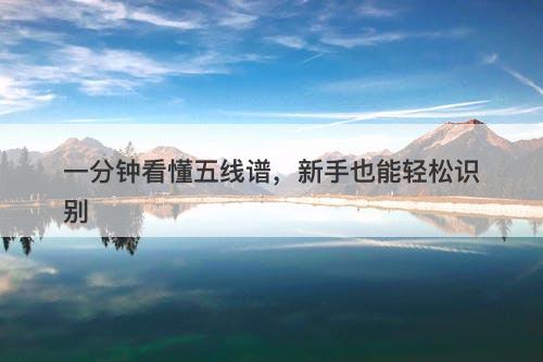 一分钟看懂五线谱，新手也能轻松识别