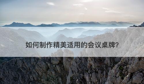 如何制作精美适用的会议桌牌？