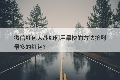 微信红包大战如何用最快的方法抢到最多的红包？