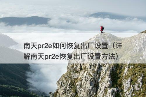 南天pr2e如何恢复出厂设置（详解南天pr2e恢复出厂设置方法）