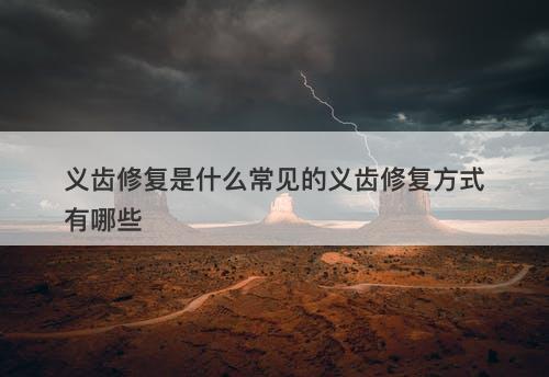 义齿修复是什么常见的义齿修复方式有哪些