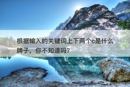根据输入的关键词上下两个c是什么牌子，你不知道吗？