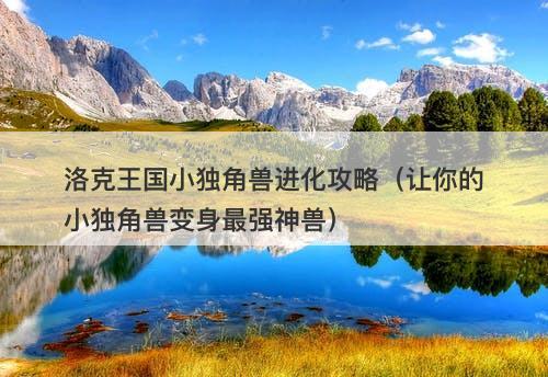 洛克王国小独角兽进化攻略（让你的小独角兽变身最强神兽）