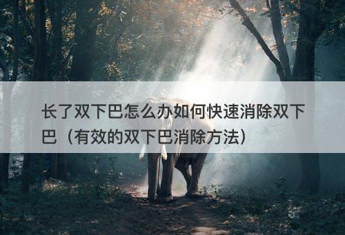 长了双下巴怎么办如何快速消除双下巴（有效的双下巴消除方法）
