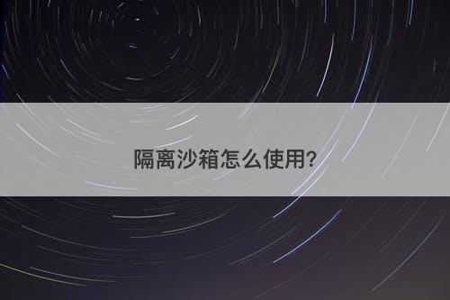 隔离沙箱怎么使用？