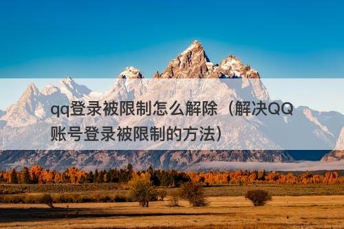 qq登录被限制怎么解除（解决QQ账号登录被限制的方法）