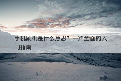 手机刷机是什么意思？一篇全面的入门指南
