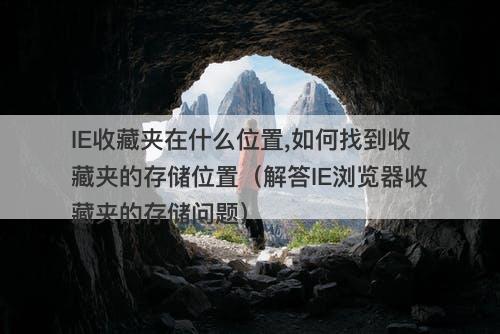 IE收藏夹在什么位置,如何找到收藏夹的存储位置（解答IE浏览器收藏夹的存储问题）