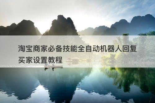 淘宝商家必备技能全自动机器人回复买家设置教程