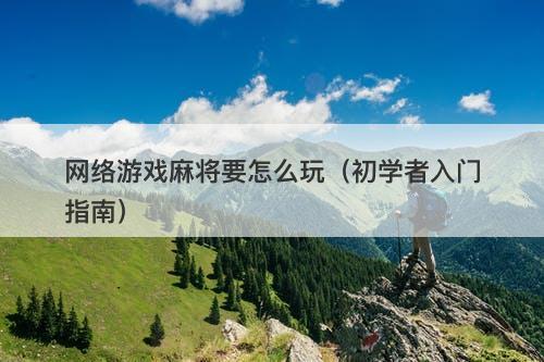 网络游戏麻将要怎么玩（初学者入门指南）