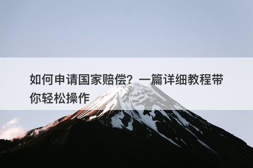 如何申请国家赔偿？一篇详细教程带你轻松操作