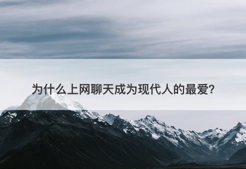 为什么上网聊天成为现代人的最爱？