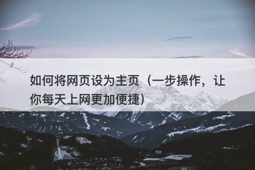 如何将网页设为主页（一步操作，让你每天上网更加便捷）