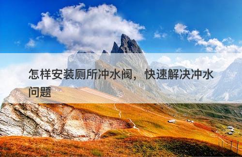 怎样安装厕所冲水阀，快速解决冲水问题