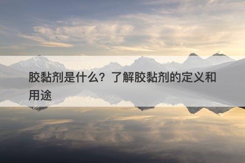胶黏剂是什么？了解胶黏剂的定义和用途
