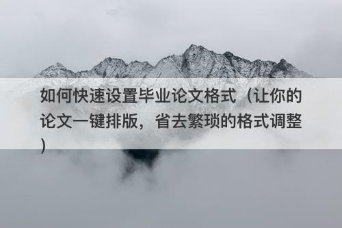 如何快速设置毕业论文格式（让你的论文一键排版，省去繁琐的格式调整）