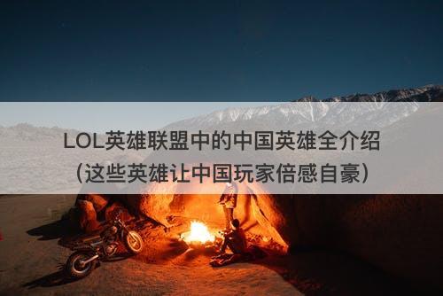 LOL英雄联盟中的中国英雄全介绍（这些英雄让中国玩家倍感自豪）
