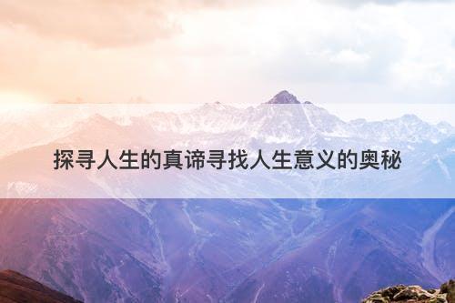 探寻人生的真谛寻找人生意义的奥秘
