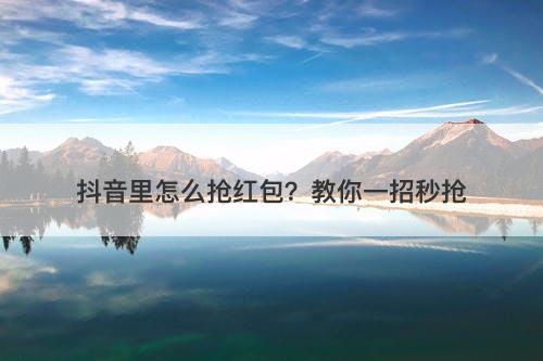 抖音里怎么抢红包？教你一招秒抢