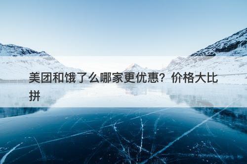 美团和饿了么哪家更优惠？价格大比拼