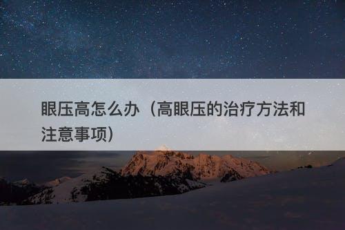 眼压高怎么办（高眼压的治疗方法和注意事项）