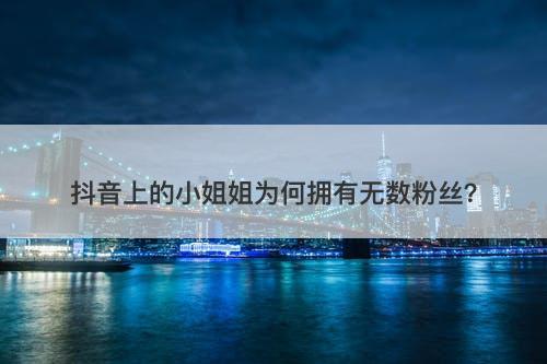 抖音上的小姐姐为何拥有无数粉丝？-图1