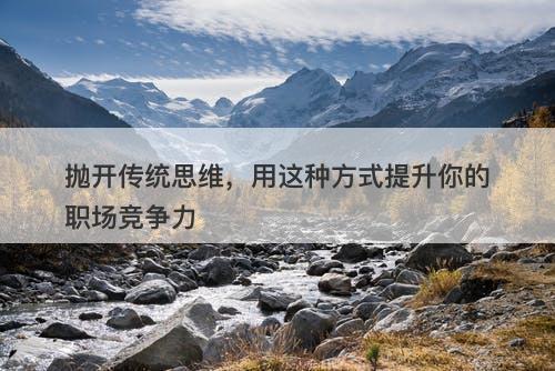 抛开传统思维，用这种方式提升你的职场竞争力