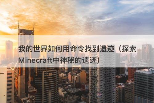 我的世界如何用命令找到遗迹（探索Minecraft中神秘的遗迹）